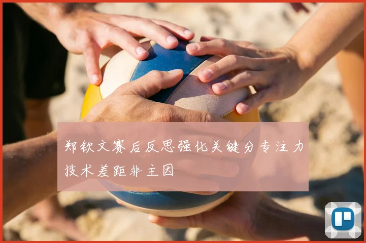 郑钦文赛后反思强化关键分专注力技术差距非主因