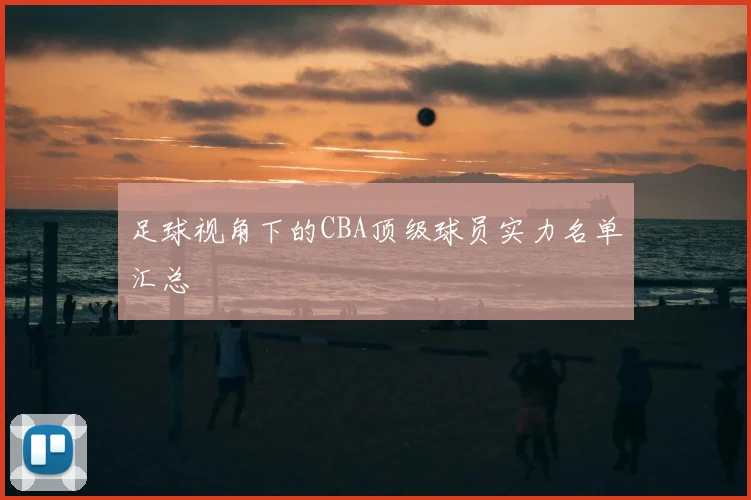 足球视角下的CBA顶级球员实力名单汇总