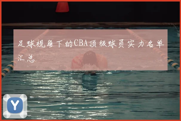 足球视角下的CBA顶级球员实力名单汇总
