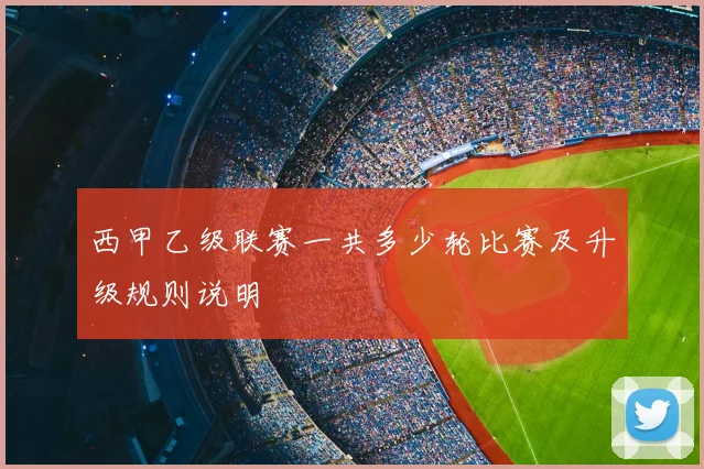 西甲乙级联赛一共多少轮比赛及升级规则说明