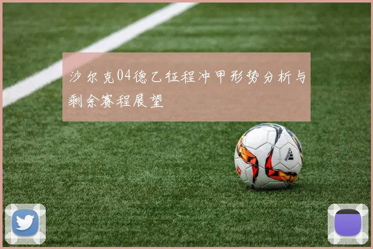 沙尔克04德乙征程冲甲形势分析与剩余赛程展望
