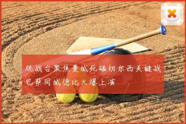 观战台聚焦曼城死磕切尔西关键战巴萨同城德比火爆上演